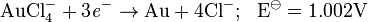 \rm \ AuCl_4^- + 3 {\mathit{e}}^- \rightarrow Au + 4Cl^-; \ \ E^{\ominus} = 1.002V