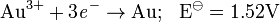 \rm \ Au^{3+}+3 {\mathit{e}}^- \rightarrow Au; \ \ E^{\ominus} = 1.52V